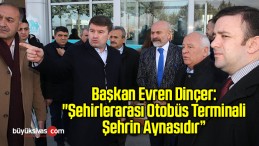 Başkan Evren Dinçer: “Şehirlerarası Otobüs Terminali Şehrin Aynasıdır”