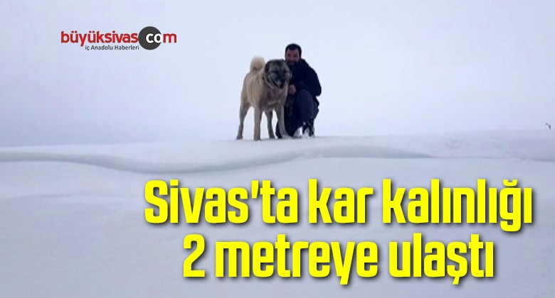 Sivas’ta kar kalınlığı 2 metreye ulaştı
