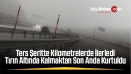 Ters Şeritte Kilometrelerde İlerledi, Tırın Altında Kalmaktan Son Anda Kurtuldu