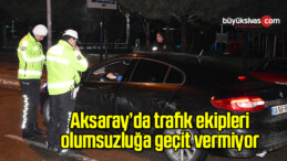 Aksaray’da trafik ekipleri olumsuzluğa geçit vermiyor