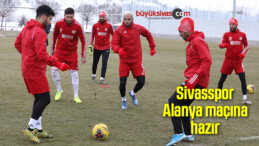 Sivasspor Alanya maçına hazır