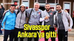 Sivasspor Ankara’ya gitti