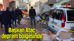 Başkan Ataç deprem bölgesinde