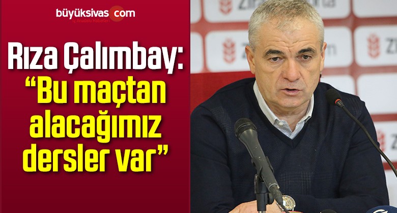 Rıza Çalımbay: “Bu maçtan alacağımız dersler var”