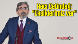 Hacı Çetindağ: “Eksiklerimiz Var”