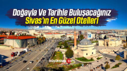 Doğayla Ve Tarihle Buluşacağınız Sivas’ın En Güzel Otelleri