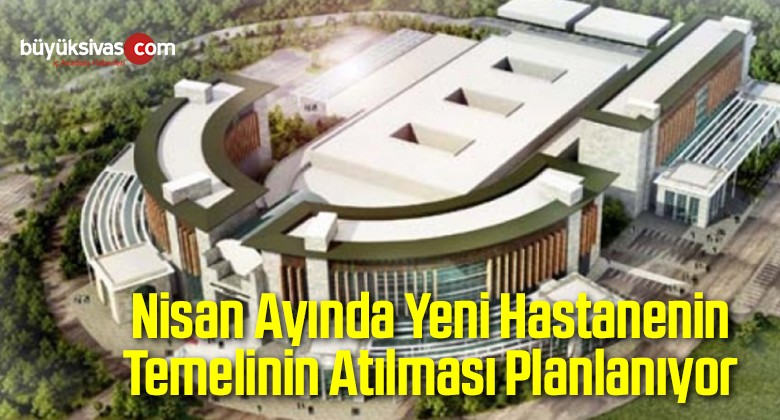 Nisan Ayında Yeni Hastanenin Temelinin Atılması Planlanıyor