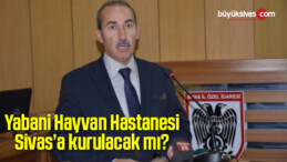 Yabani Hayvan Hastanesi Sivas’a kurulacak mı?