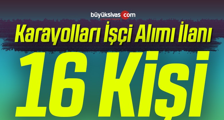 Karayolları 16. Bölge Müdürlüğü sorumluluğunda 16 işçi alımı ilanı