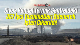 Sivas Kangal Termik Santraldeki 357 İşçi Tazminatları Ödenerek İşten Çıkarıldı!