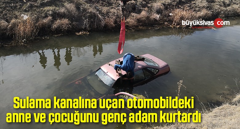 Sulama kanalına uçan otomobildeki anne ve çocuğunu genç adam kurtardı