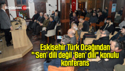 Eskişehir Türk Ocağından “‘Sen’ dili değil ‘Ben’ dili” konulu konferans