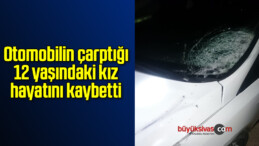 Otomobilin çarptığı 12 yaşındaki kız hayatını kaybetti