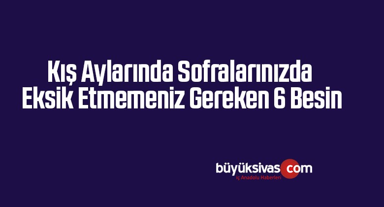 Kış Aylarında Sofralarınızda Eksik Etmemeniz Gereken 6 Besin