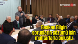 Başkan Bilgin sorunların çözümü için muhtarlarla bir araya geldi