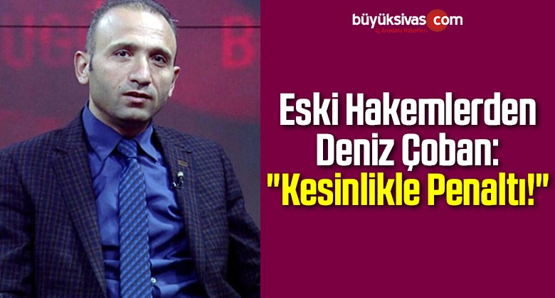 Deniz Çoban: “Kesinlikle Penaltı!”