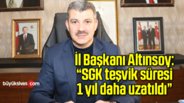 İl Başkanı Altınsoy: “SGK teşvik süresi 1 yıl daha uzatıldı”