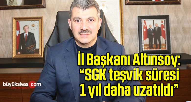 İl Başkanı Altınsoy: “SGK teşvik süresi 1 yıl daha uzatıldı”