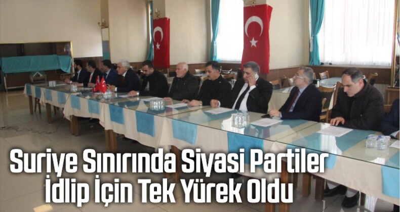 Suriye Sınırında Siyasi Partiler İdlip İçin Tek Yürek Oldu