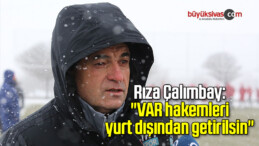 Rıza Çalımbay: “VAR hakemleri yurt dışından getirilsin”