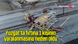 Yozgat’ta fırtına 1 kişinin yaralanmasına neden oldu