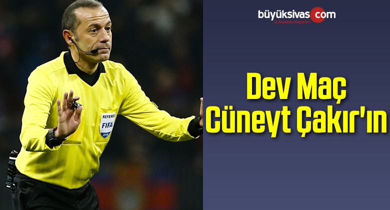 Dev Maç Cüneyt Çakır’ın