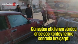 Güneşten etkilenen sürücü önce çöp konteynerine sonrada tıra çarptı