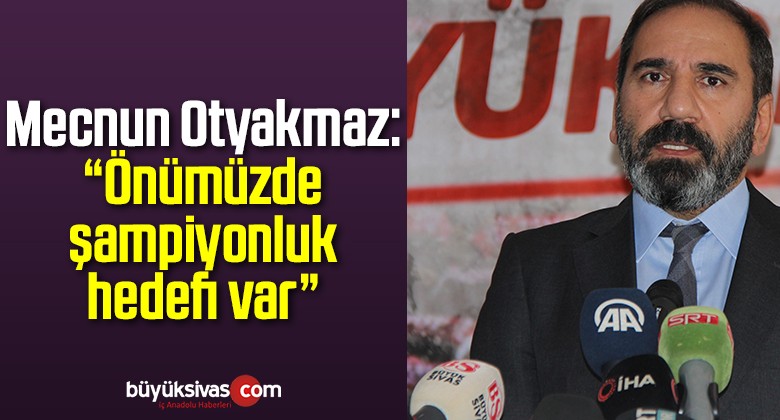 Mecnun Otyakmaz: “Önümüzde şampiyonluk hedefi var”