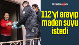 112’yi arayıp maden suyu istedi