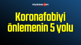 Koronafobiyi önlemenin 5 yolu