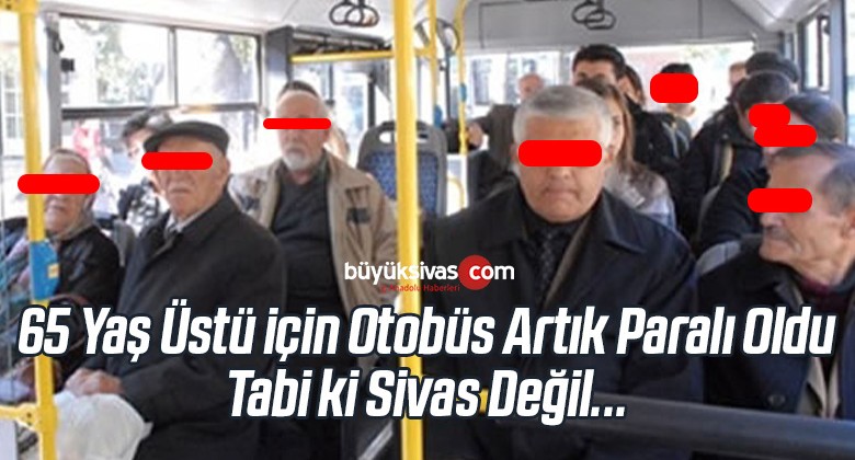 65 Yaş Üstü Vatandaş için Otobüs Artık Paralı Oldu! Tabi ki Sivas Değil!