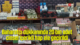 Baharatçı dükkanında 20 bin adet cinsel içerikli hap ele geçirildi