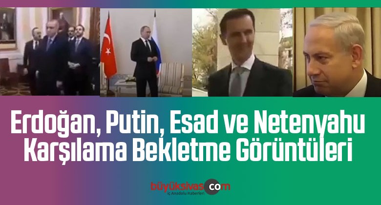 Erdoğan, Putin, Esad ve Netenyahu’ya Ait Bekletme Karşılama Görüntüleri