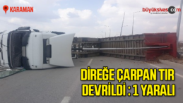 Karaman’da PTS direğine çarpan tır devrildi: 1 yaralı