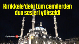 Kırıkkale’deki tüm camilerden dua sesleri yükseldi