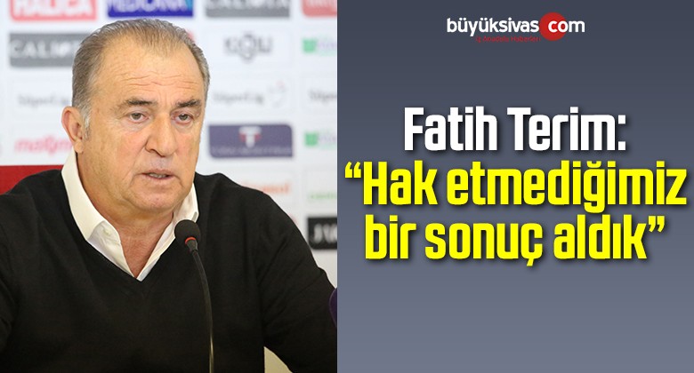 Fatih Terim: “Hak etmediğimiz bir sonuç aldık”