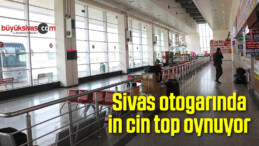 Sivas otogarında in cin top oynuyor