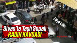 Sivas’ta Taşlı Sopalı Kadın Kavgası! Durup İzleyenlerde işin Cabası