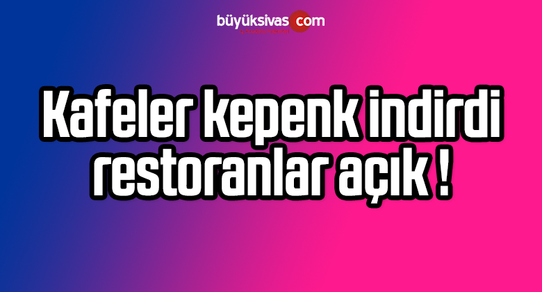 Kafeler kepenk indirdi, restoranlar açık !