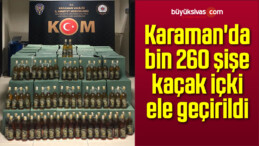 Karaman’da bin 260 şişe kaçak içki ele geçirildi