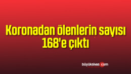 Koronadan ölenlerin sayısı 168’e çıktı