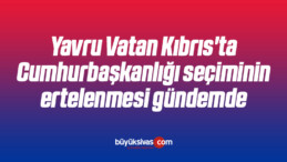 Yavru Vatan Kıbrıs’ta Cumhurbaşkanlığı seçiminin ertelenmesi gündemde