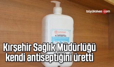 Kırşehir Sağlık Müdürlüğü, kendi antiseptiğini üretti