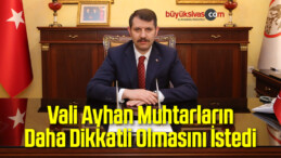 Vali Ayhan Muhtarların Daha Dikkatli Olmasını İstedi