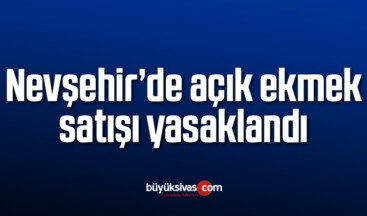 Nevşehir’de açık ekmek satışı yasaklandı