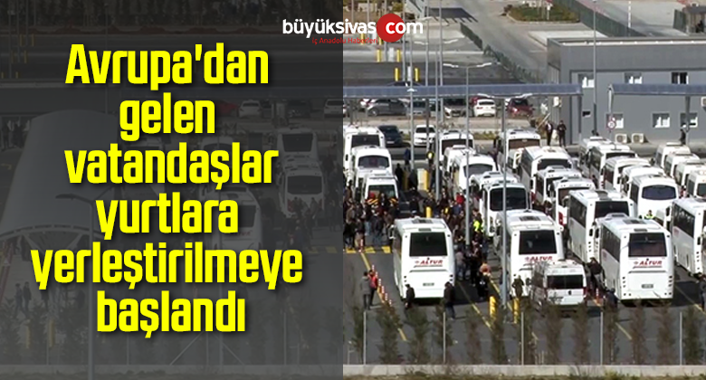 Avrupa’dan gelen vatandaşlar yurtlara yerleştirilmeye başlandı