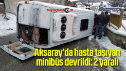 Aksaray’da hasta taşıyan minibüs devrildi: 2 yaralı