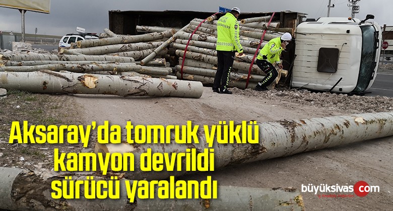 Aksaray’da tomruk yüklü kamyon devrildi, sürücü yaralandı