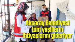 Aksaray Belediyesi tüm yaşlıların ihtiyaçlarını gideriyor