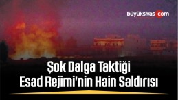 Şok Dalga Taktiği Esad Rejimi’nin Hain Saldırısı